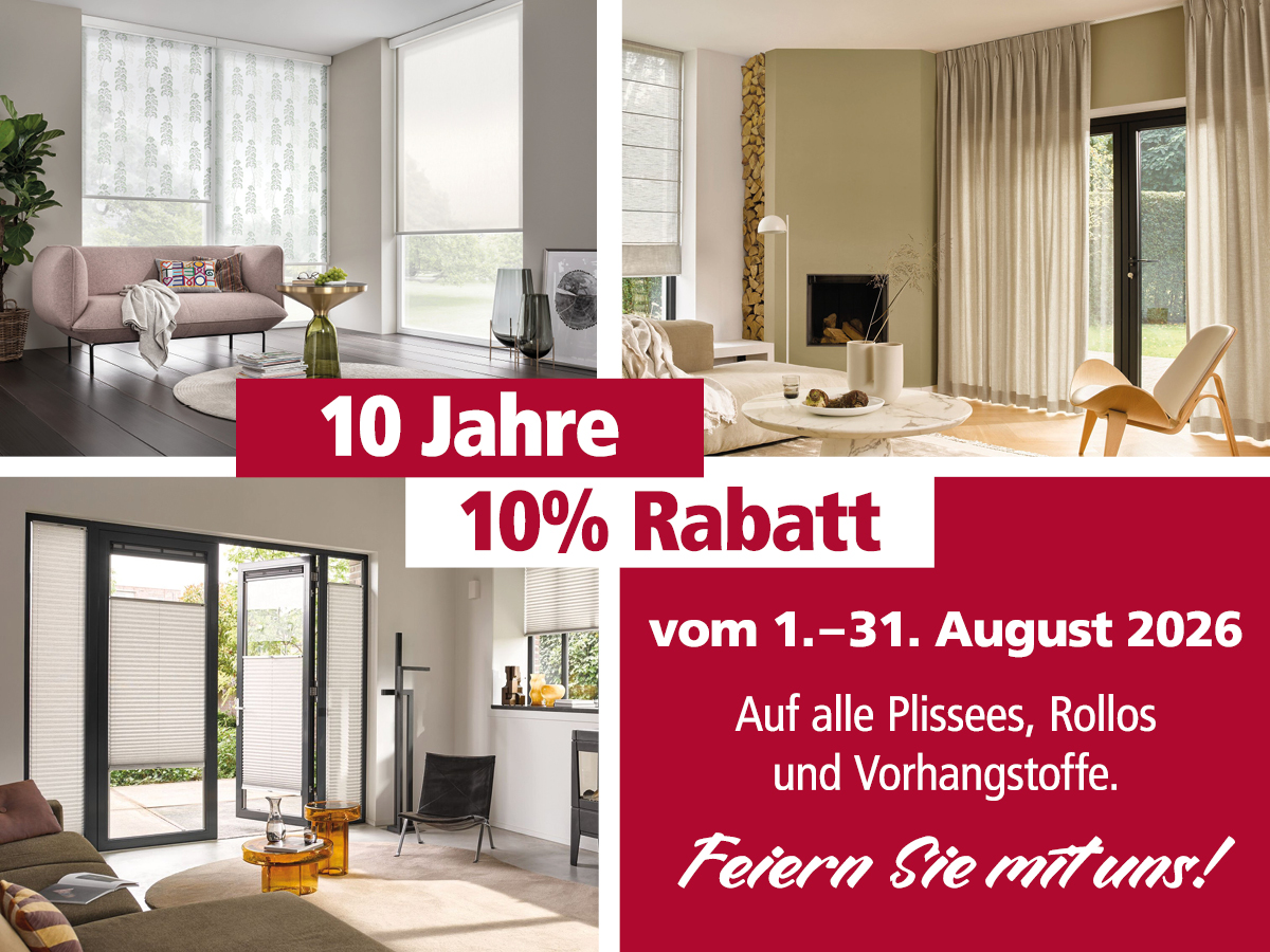 10 Jahre – 10 % Rabatt. Vom 1. bis 31. August erhalten Sie 10 % Rabatt auf alle Plissees, Rollos und Vorhangstoffe.